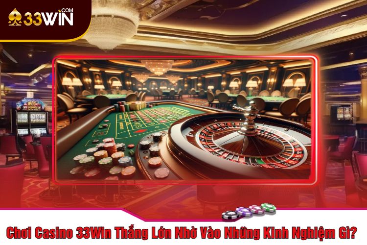 Chơi Casino 33Win Thắng Lớn Nhờ Vào Những Kinh Nghiệm Gì? 