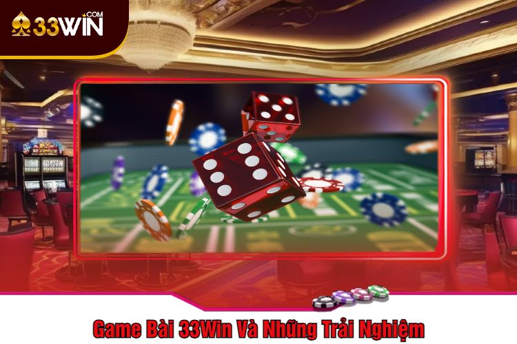 Game Bài 33Win Và Những Trải Nghiệm