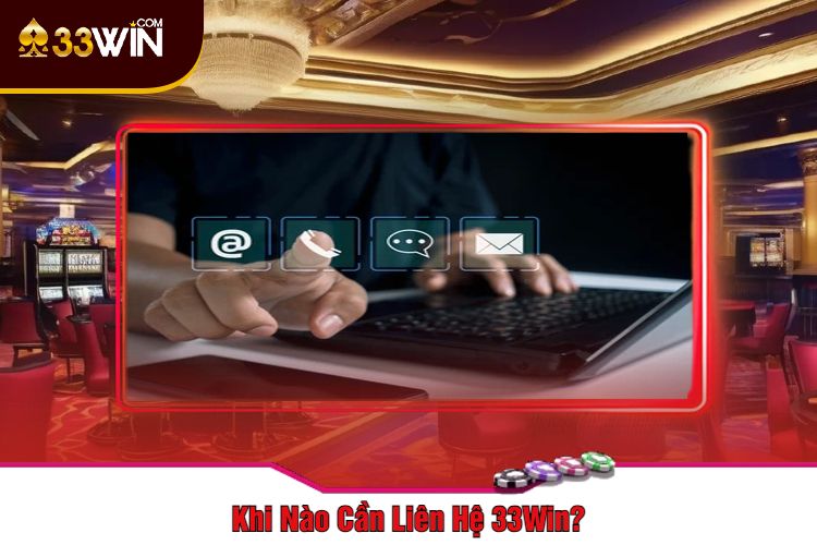 Khi Nào Cần Liên Hệ 33Win