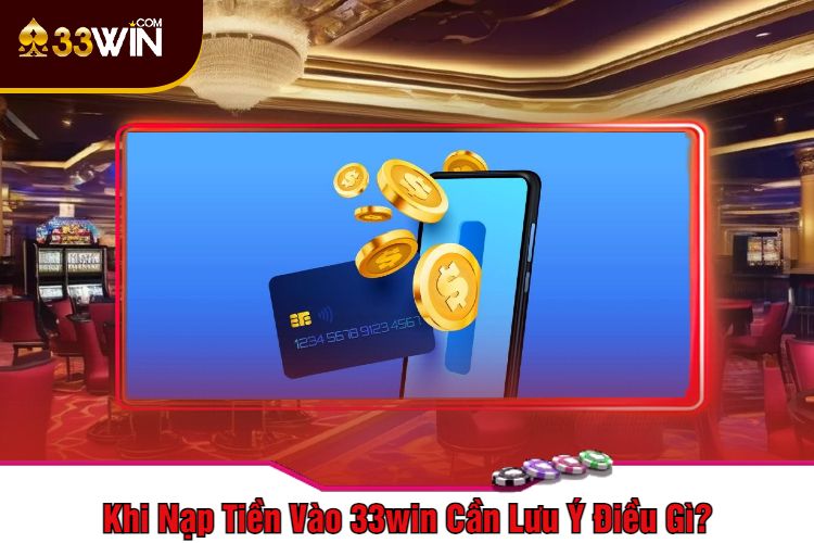 Khi Nạp Tiền Vào 33win Cần Lưu Ý Điều Gì?