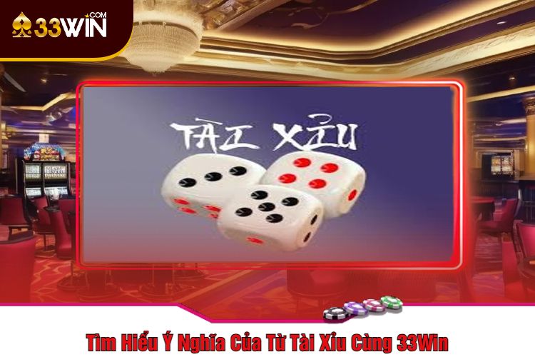 Tìm Hiểu Ý Nghĩa Của Từ Tài Xỉu Cùng 33Win