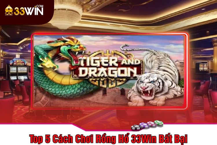 Top 5 Cách Chơi Rồng Hổ 33Win Bất Bại